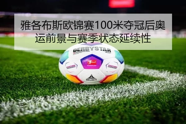 雅各布斯欧锦赛100米夺冠后奥运前景与赛季状态延续性