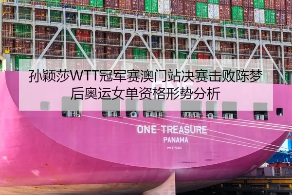 孙颖莎WTT冠军赛澳门站决赛击败陈梦后奥运女单资格形势分析